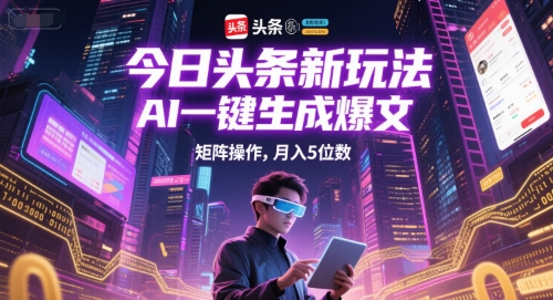 今日头条新玩法，AI一键生成爆文，矩阵操作，5位数_免费分享网络创业,副业,信息差项目的老牌资源整合平台！金铲子项目
