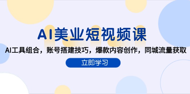 （15097期）AI美业短视频课，AI工具组合，账号搭建技巧，爆款内容创作，同城流量获取_免费分享网络创业,副业,信息差项目的老牌资源整合平台！金铲子项目