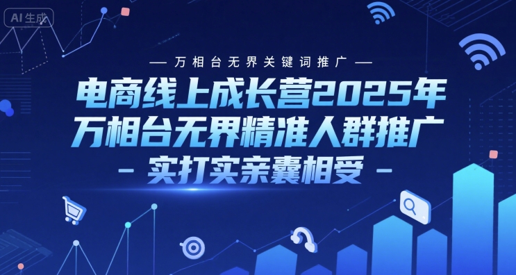 电商线上成长营2025年，万相台无界关键词推广-万相台无界精准人群推广-实打实亲囊相受_免费分享网络创业,副业,信息差项目的老牌资源整合平台！金铲子项目