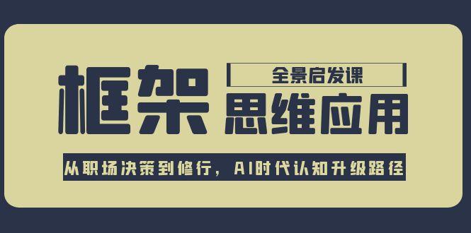 （15153期）框架思维应用全景课，从职场决策到修行，AI时代认知升级路径_免费分享网络创业,副业,信息差项目的老牌资源整合平台！金铲子项目