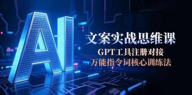 （15152期）AI文案实战思维课，GPT工具注册对接，万能指令词核心训练法_免费分享网络创业,副业,信息差项目的老牌资源整合平台！金铲子项目