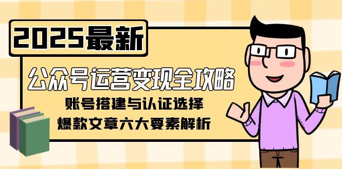 （15142期）公众号运营全攻略，账号搭建与认证选择，爆款文章六大要素解析_免费分享网络创业,副业,信息差项目的老牌资源整合平台！金铲子项目