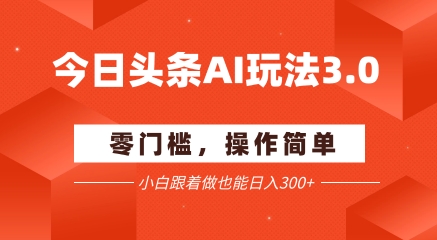 今日头条爆文玩法3.0 配合AI工具矩阵  小白也能_免费分享网络创业,副业,信息差项目的老牌资源整合平台！金铲子项目