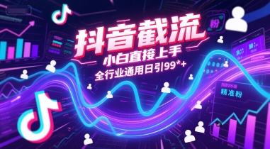 抖音截流，小白直接上手，全行业通用日引99精准粉_免费分享网络创业,副业,信息差项目的老牌资源整合平台！金铲子项目