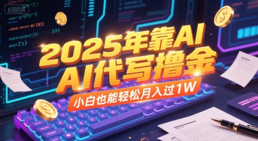 2025年靠AI代写撸金，小白也能过_免费分享网络创业,副业,信息差项目的老牌资源整合平台！金铲子项目