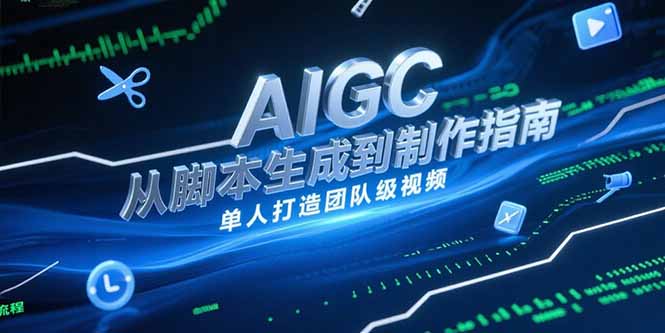 （15170期）AIGC视频制作指南，从脚本生成到剪辑全流程，单人打造团队级视频_免费分享网络创业,副业,信息差项目的老牌资源整合平台！金铲子项目