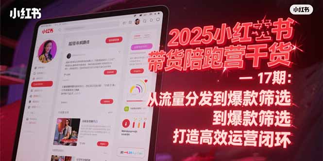 （15193期）2025小红书带货陪跑营干货-17期：从流量分发到爆款筛选打造高效运营闭环_免费分享网络创业,副业,信息差项目的老牌资源整合平台！金铲子项目