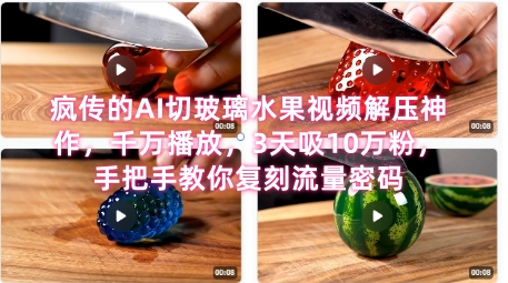 席卷全网疯传的AI切玻璃水果视频解压神作，千万播放，3天吸10万粉，手把手教你复刻流量密码_免费分享网络创业,副业,信息差项目的老牌资源整合平台！金铲子项目