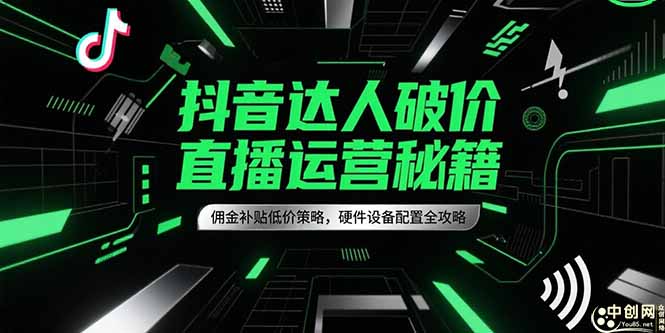 （15185期）抖音达人破价直播运营秘籍，佣金补贴低价策略，硬件设备配置全攻略_免费分享网络创业,副业,信息差项目的老牌资源整合平台！金铲子项目