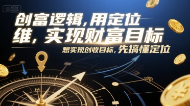 创富逻辑，用定位思维实现财富目标，想实现创收目标，先搞懂定位_免费分享网络创业,副业,信息差项目的老牌资源整合平台！金铲子项目