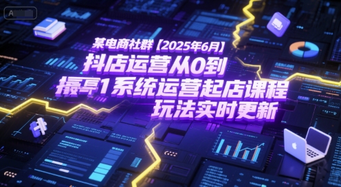 某电商社群【2025年6月】抖店运营从0到1系统运营起店课程，抖店最新玩法实时更新_免费分享网络创业,副业,信息差项目的老牌资源整合平台！金铲子项目