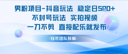 男粉项目抖音玩法稳定日收实拍视频一刀不剪直接配乐就发布不封号玩法_免费分享网络创业,副业,信息差项目的老牌资源整合平台！金铲子项目