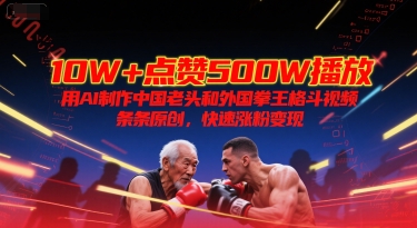 点赞500W播放，用AI制作中国老头和外国拳王格斗视频，条条原创，快速涨粉_免费分享网络创业,副业,信息差项目的老牌资源整合平台！金铲子项目
