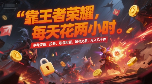 靠王者荣耀，每天花两小时，多种，拉新、账号租赁，账号交易，几个W_免费分享网络创业,副业,信息差项目的老牌资源整合平台！金铲子项目