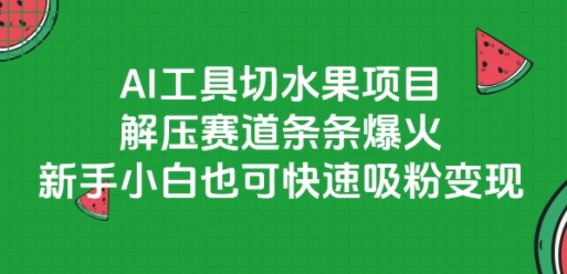 AI工具切水果项目，解压赛道条条爆火，新手小白也可快速吸粉_免费分享网络创业,副业,信息差项目的老牌资源整合平台！金铲子项目