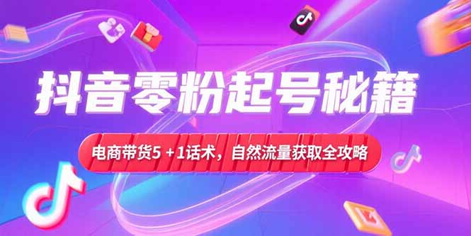（15234期）抖音零粉起号秘籍，电商带货51话术，自然流量获取实操流程_免费分享网络创业,副业,信息差项目的老牌资源整合平台！金铲子项目