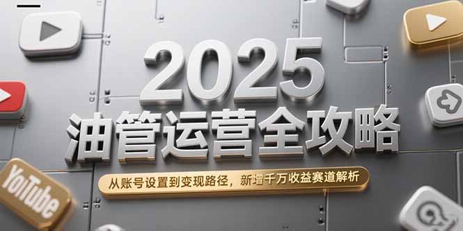 （15232期）2025油管运营全攻略，从账号设置到路径，新增千万赛道解析_免费分享网络创业,副业,信息差项目的老牌资源整合平台！金铲子项目
