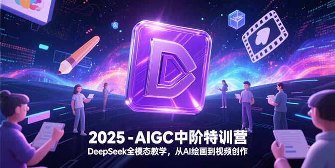 （15224期）2025-AIGC中阶特训营，DeepSeek全模态教学，从AI绘画到视频创作_免费分享网络创业,副业,信息差项目的老牌资源整合平台！金铲子项目