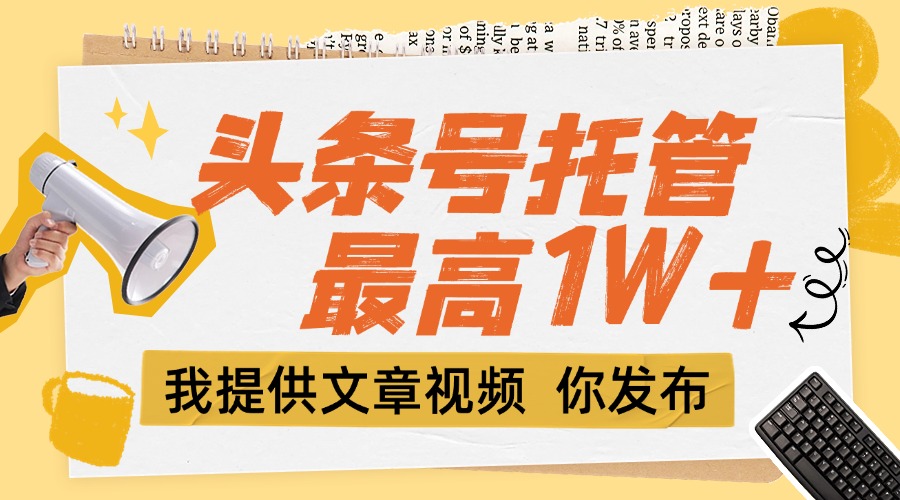 （15222期）【头条号托管】团队提供文章视频，你发布，每天5分钟，最高躺挣_免费分享网络创业,副业,信息差项目的老牌资源整合平台！金铲子项目