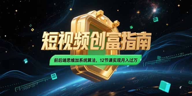 （15221期）2025短视频创富指南，前后端思维加系统算法，12节课实现_免费分享网络创业,副业,信息差项目的老牌资源整合平台！金铲子项目