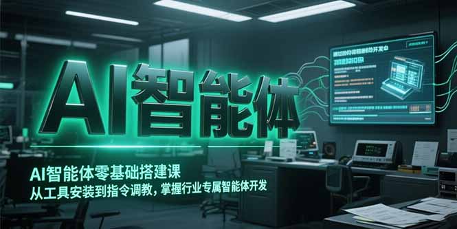 （15257期）AI智能体零基础搭建课，从工具安装到指令调教，掌握行业专属智能体开发…_免费分享网络创业,副业,信息差项目的老牌资源整合平台！金铲子项目