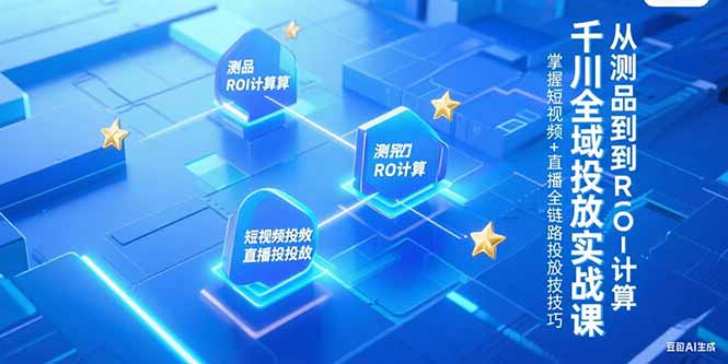 （15256期）千川全域投放实战课，从测品到ROI计算，掌握短视频直播全链路投放技巧_免费分享网络创业,副业,信息差项目的老牌资源整合平台！金铲子项目