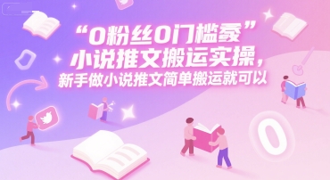 0粉丝0门槛小说推文搬运实操，新手做小说推文简单搬运就可以_免费分享网络创业,副业,信息差项目的老牌资源整合平台！金铲子项目
