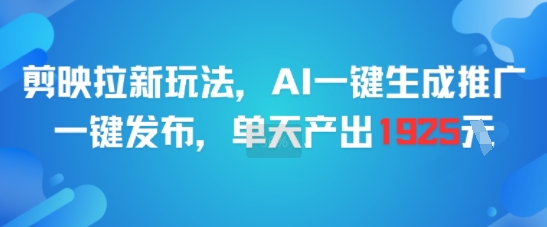 剪映拉新玩法，AI一键生成推广，一键发布，单天最高产出1925_免费分享网络创业,副业,信息差项目的老牌资源整合平台！金铲子项目