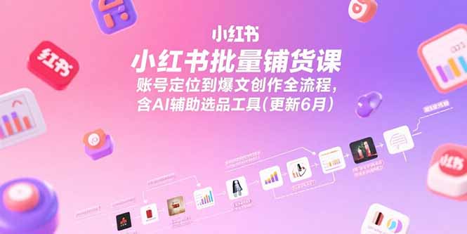 （15279期）小红书批量铺货课，账号定位到爆文创作全流程，含AI辅助选品工具(更新6月)_免费分享网络创业,副业,信息差项目的老牌资源整合平台！金铲子项目
