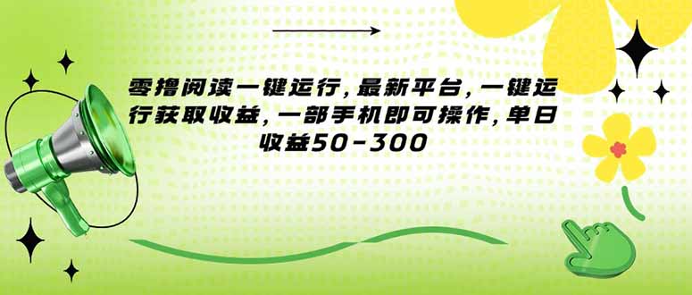 （15269期）零撸阅读一键运行，最新平台，一键运行获取，一部手机即可操作，单…_免费分享网络创业,副业,信息差项目的老牌资源整合平台！金铲子项目