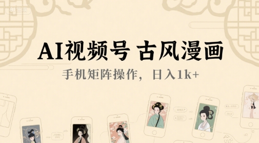 AI视频号古风漫画，手机矩阵操作，_免费分享网络创业,副业,信息差项目的老牌资源整合平台！金铲子项目