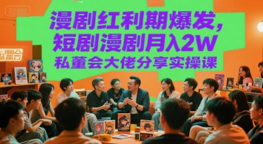 漫剧红利期爆发，短剧漫剧私董会大佬分享实操课_免费分享网络创业,副业,信息差项目的老牌资源整合平台！金铲子项目