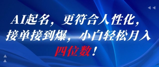 AI一键起名，更符合人性化，接单接到爆，小白四位数_免费分享网络创业,副业,信息差项目的老牌资源整合平台！金铲子项目