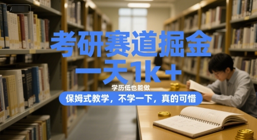 考研赛道掘金，一天，学历低也能做，保姆式教学，不学一下，真的可惜_免费分享网络创业,副业,信息差项目的老牌资源整合平台！金铲子项目