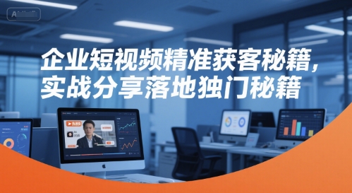 企业短视频精准获客秘籍，实战分享落地独门秘籍_免费分享网络创业,副业,信息差项目的老牌资源整合平台！金铲子项目