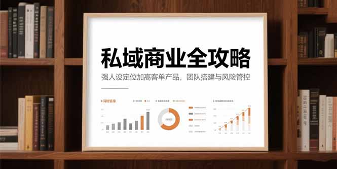 （15294期）私域商业全攻略，强人设定位加高客单产品，团队搭建与风险管控_免费分享网络创业,副业,信息差项目的老牌资源整合平台！金铲子项目