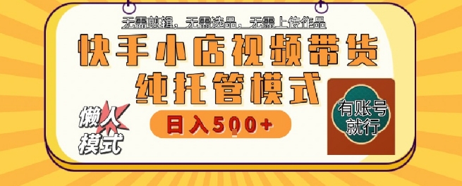 快手小店托管代运营，无需剪辑，无需选品，无需上传作品，全程无需操作，_免费分享网络创业,副业,信息差项目的老牌资源整合平台！金铲子项目