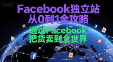 Facebook独立站从0到1全攻略，通过FacebboK把货卖到全世界_免费分享网络创业,副业,信息差项目的老牌资源整合平台！金铲子项目