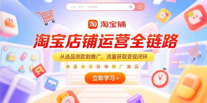 （15316期）淘宝店铺运营全链路，从选品测款到推广，流量获取闭环_免费分享网络创业,副业,信息差项目的老牌资源整合平台！金铲子项目