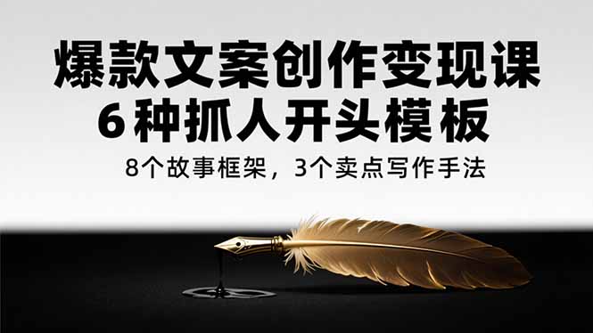 （15308期）爆款文案创作课，6种抓人开头模板，8个故事框架，3个卖点写作手法_免费分享网络创业,副业,信息差项目的老牌资源整合平台！金铲子项目