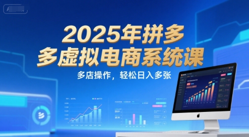 2025年拼多多虚拟电商系统课，多店操作，_免费分享网络创业,副业,信息差项目的老牌资源整合平台！金铲子项目