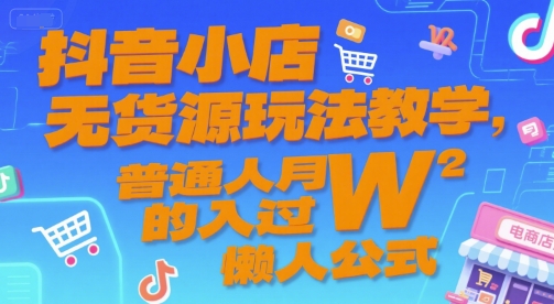 抖音小店无货源玩法教学，普通人过W的懒人公式_免费分享网络创业,副业,信息差项目的老牌资源整合平台！金铲子项目