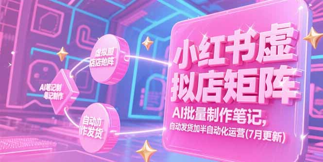 （15302期）小红书虚拟店矩阵，AI批量制作笔记，自动发货加半自动化运营(7月更新)_免费分享网络创业,副业,信息差项目的老牌资源整合平台！金铲子项目