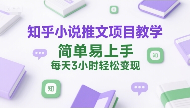 知乎小说推文项目教学，简单易上手，每天3小时_免费分享网络创业,副业,信息差项目的老牌资源整合平台！金铲子项目