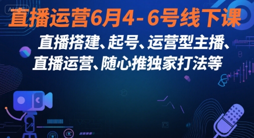 直播运营6月4-6号线下课，‬直播搭建、起号、运营型主播、直播运‬营、随心推独家打法等_免费分享网络创业,副业,信息差项目的老牌资源整合平台！金铲子项目