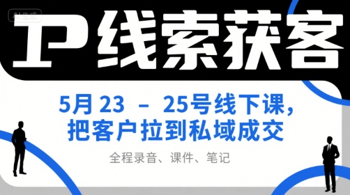 IP线索获客5月23-25号线下课，把客户拉到私域成交（录音课件笔记）_免费分享网络创业,副业,信息差项目的老牌资源整合平台！金铲子项目