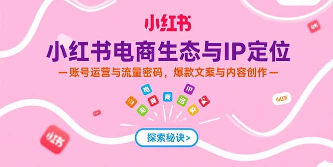 （15350期）小红书电商生态与IP定位，账号运营与流量密码，爆款文案与内容创作_免费分享网络创业,副业,信息差项目的老牌资源整合平台！金铲子项目