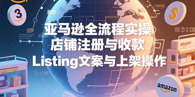 （15349期）亚马逊全流程实操，店铺注册与收款，Listing文案与上架操作_免费分享网络创业,副业,信息差项目的老牌资源整合平台！金铲子项目