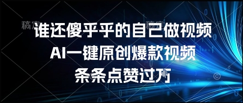 谁还傻乎乎的自己做视频？AI一键原创爆款视频，条条点赞，简单方便，好操作_免费分享网络创业,副业,信息差项目的老牌资源整合平台！金铲子项目