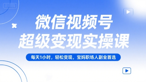 微信视频号超级实操课，每天1小时宝妈职场人副业首选_免费分享网络创业,副业,信息差项目的老牌资源整合平台！金铲子项目